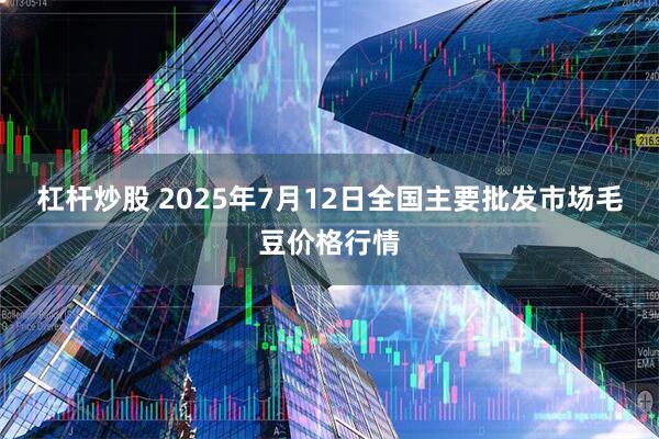杠杆炒股 2025年7月12日全国主要批发市场毛豆价格行情