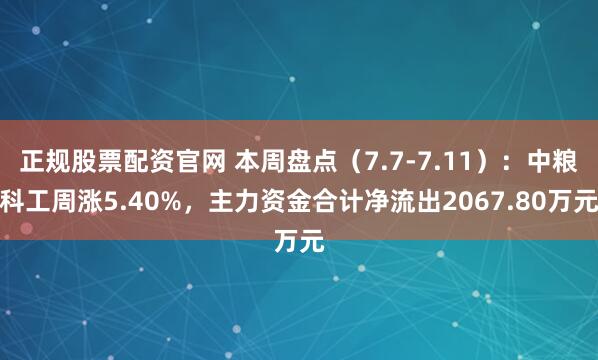正规股票配资官网 本周盘点（7.7-7.11）：中粮科工周涨5.40%，主力资金合计净流出2067.80万元