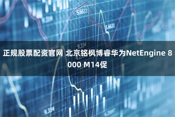 正规股票配资官网 北京铭枫博睿华为NetEngine 8000 M14促