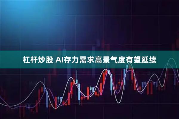 杠杆炒股 AI存力需求高景气度有望延续