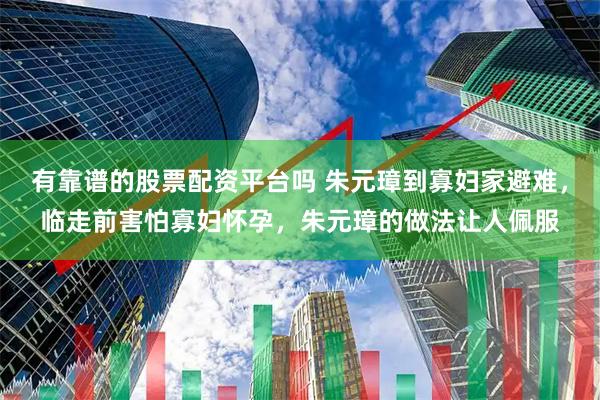 有靠谱的股票配资平台吗 朱元璋到寡妇家避难，临走前害怕寡妇怀孕，朱元璋的做法让人佩服