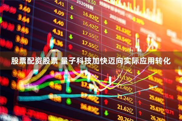 股票配资股票 量子科技加快迈向实际应用转化